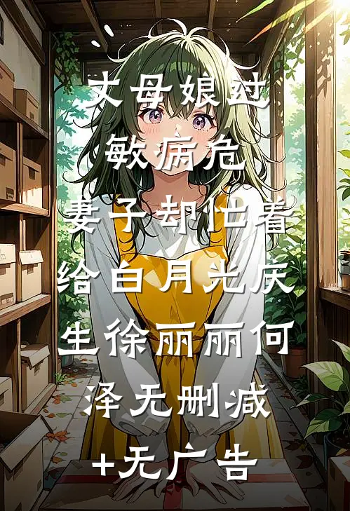 丈母娘过敏病危，妻子却忙着给白月光庆生徐丽丽何泽无删减+无广告