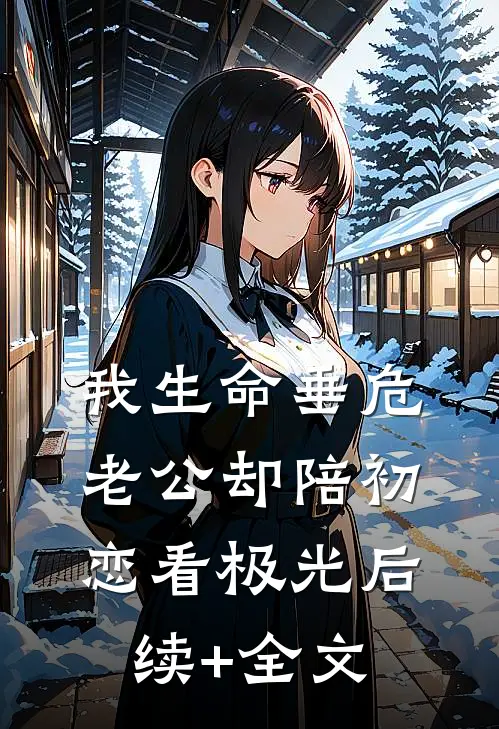 我生命垂危，老公却陪初恋看极光后续+全文