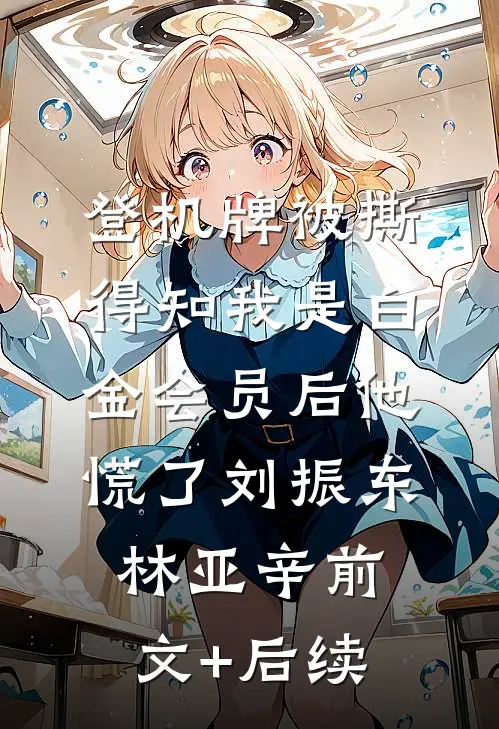 登机牌被撕，得知我是白金会员后他慌了刘振东林亚辛前文+后续
