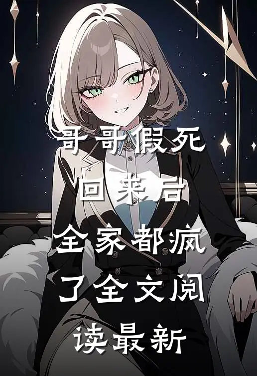 哥哥假死回来后，全家都疯了全文阅读最新