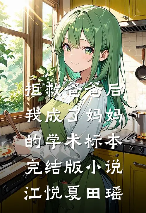 拒救爸爸后，我成了妈妈的学术标本完结版小说江悦夏田瑶