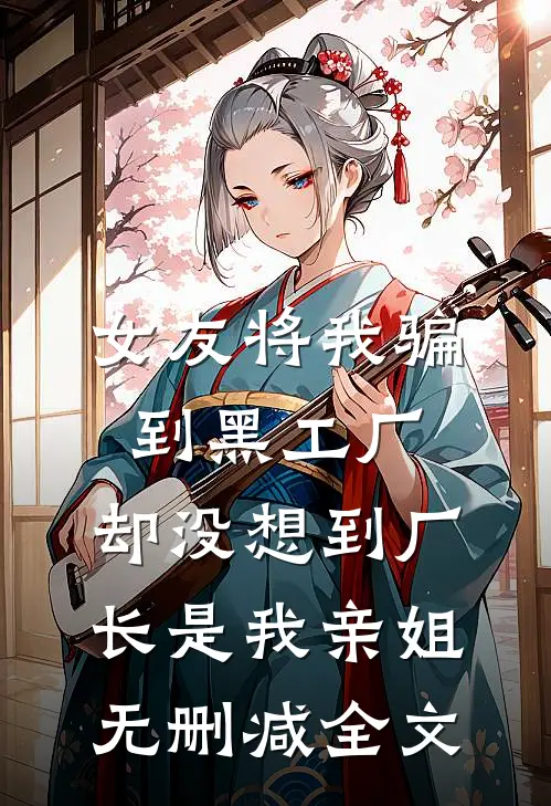 女友将我骗到黑工厂，却没想到厂长是我亲姐无删减全文
