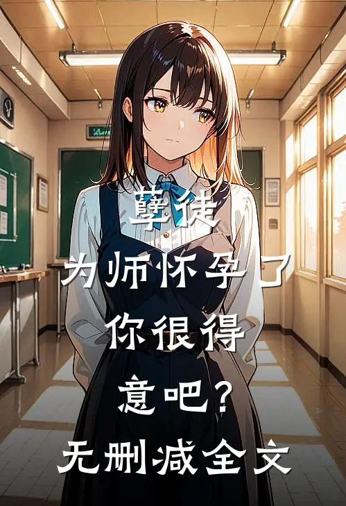 孽徒：为师怀孕了，你很得意吧？无删减全文