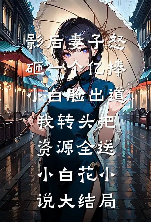 影后妻子怒砸一个亿捧小白脸出道，我转头把资源全送小白花小说大结局
