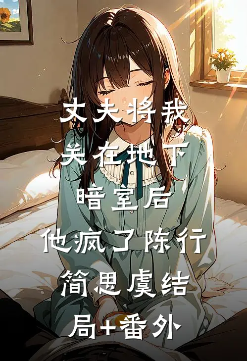 丈夫将我关在地下暗室后，他疯了陈行简思虞结局+番外