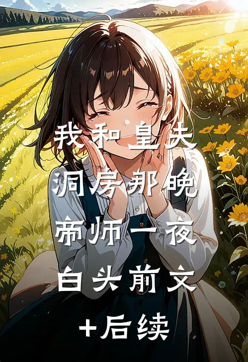 我和皇夫洞房那晚，帝师一夜白头前文+后续