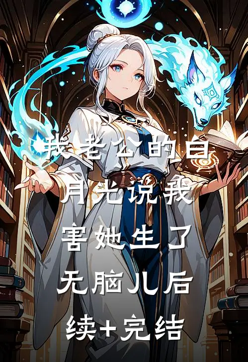 我老公的白月光说我害她生了无脑儿后续+完结