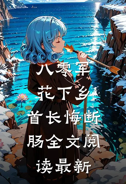 八零军花下乡，首长悔断肠全文阅读最新