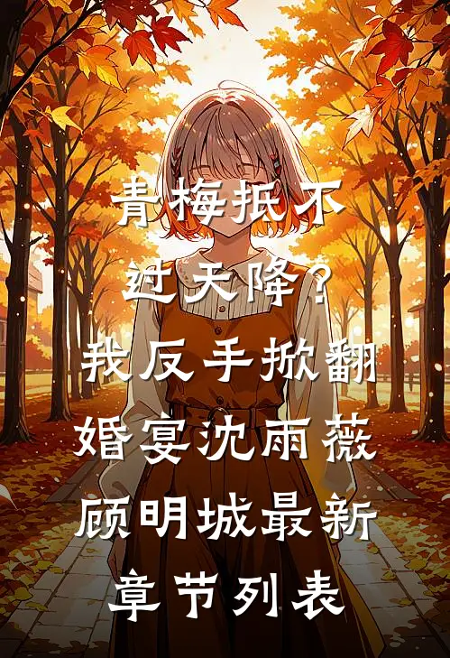 青梅抵不过天降？我反手掀翻婚宴沈雨薇顾明城最新章节列表