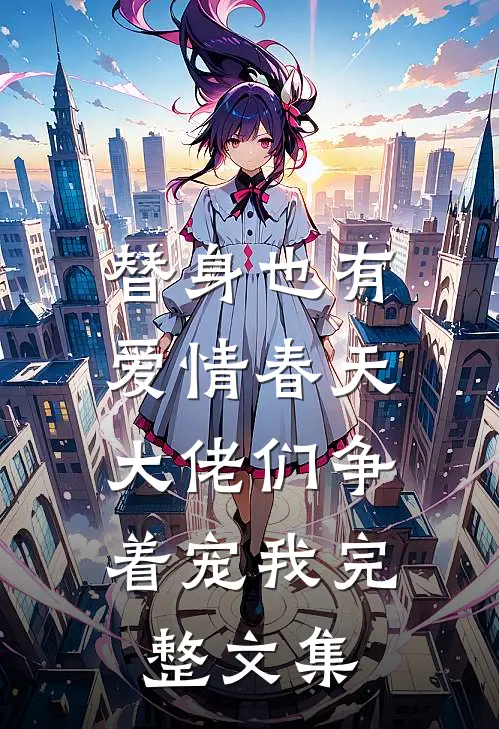 替身也有爱情春天：大佬们争着宠我完整文集