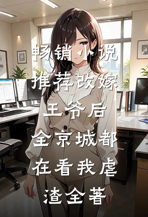 畅销小说推荐改嫁王爷后,全京城都在看我虐渣全著