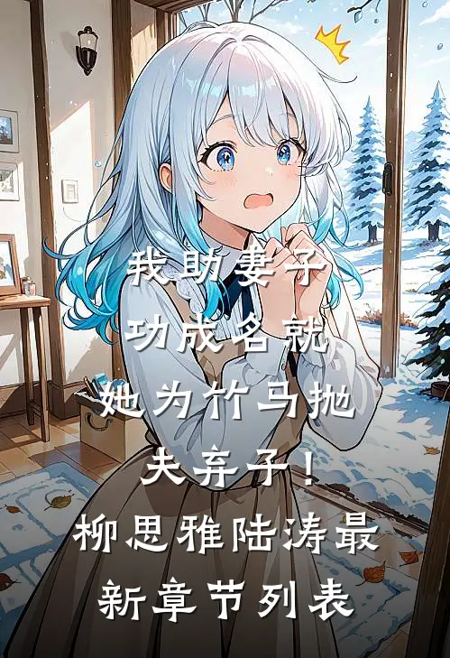 我助妻子功成名就，她为竹马抛夫弃子！柳思雅陆涛最新章节列表