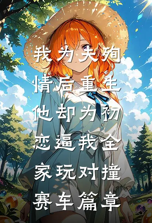 我为夫殉情后重生，他却为初恋逼我全家玩对撞赛车篇章