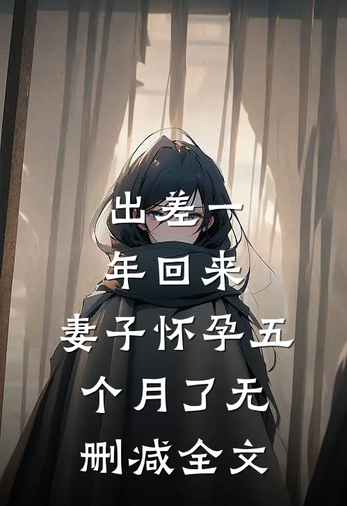 出差一年回来，妻子怀孕五个月了无删减全文