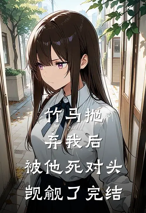 竹马抛弃我后，被他死对头觊觎了完结
