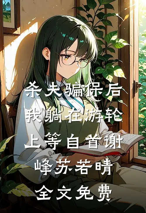杀夫骗保后，我躺在游轮上等自首谢峰苏若晴全文免费