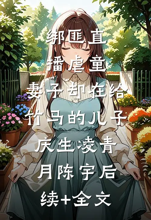 绑匪直播虐童，妻子却在给竹马的儿子庆生凌青月陈宇后续+全文