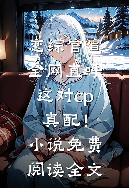 恋综官宣，全网直呼这对cp真配！小说免费阅读全文