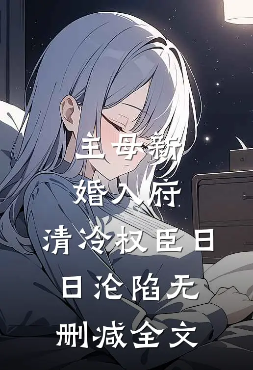 主母新婚入府，清冷权臣日日沦陷无删减全文