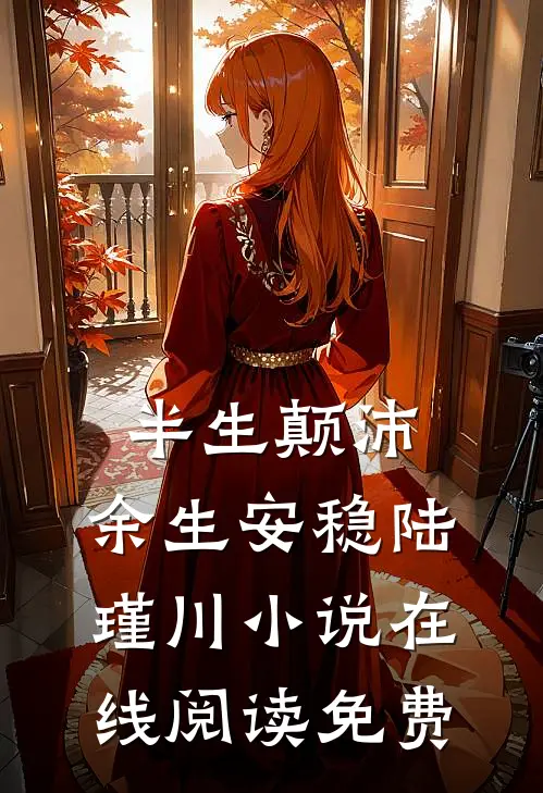 半生颠沛，余生安稳陆瑾川小说在线阅读免费