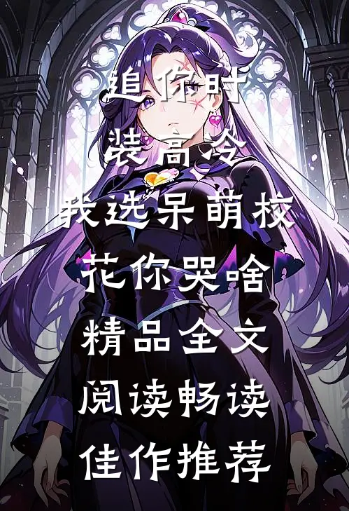追你时装高冷，我选呆萌校花你哭啥精品全文阅读畅读佳作推荐