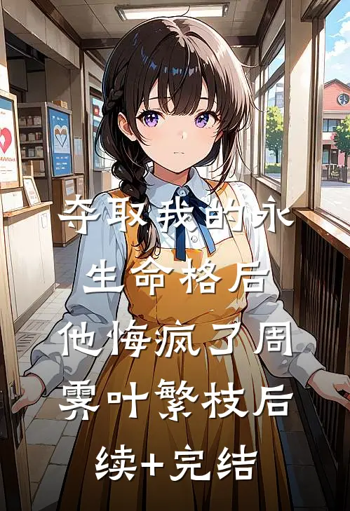 夺取我的永生命格后，他悔疯了周霁叶繁枝后续+完结