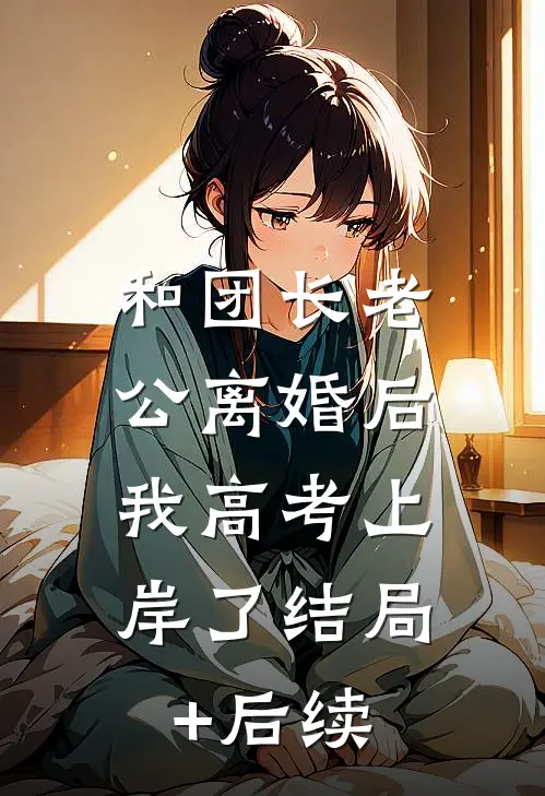 和团长老公离婚后，我高考上岸了结局+后续