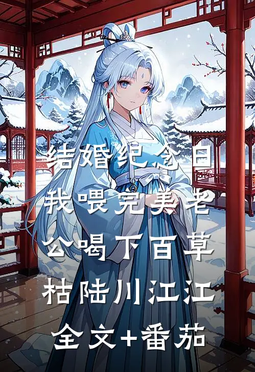 结婚纪念日，我喂完美老公喝下百草枯陆川江江全文+番茄