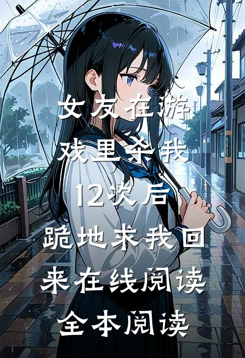 女友在游戏里杀我12次后，跪地求我回来在线阅读全本阅读