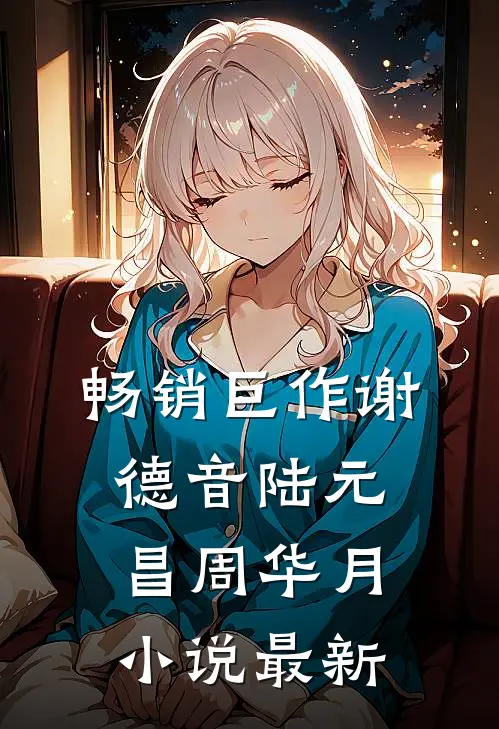 畅销巨作谢德音陆元昌周华月小说最新