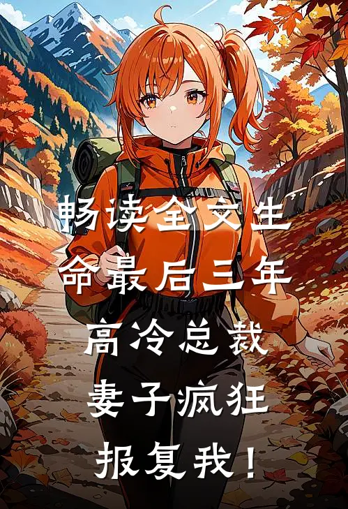 畅读全文生命最后三年，高冷总裁妻子疯狂报复我！