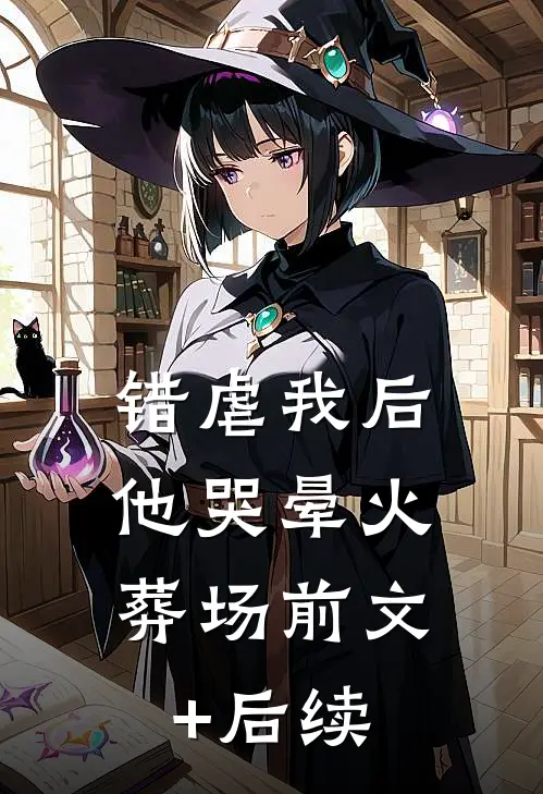 错虐我后，他哭晕火葬场前文+后续