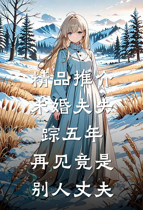 精品推介未婚夫失踪五年：再见竟是别人丈夫