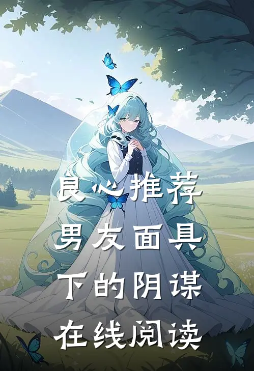 良心推荐男友面具下的阴谋在线阅读