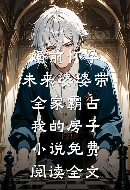 婚前怀孕，未来婆婆带全家霸占我的房子小说免费阅读全文