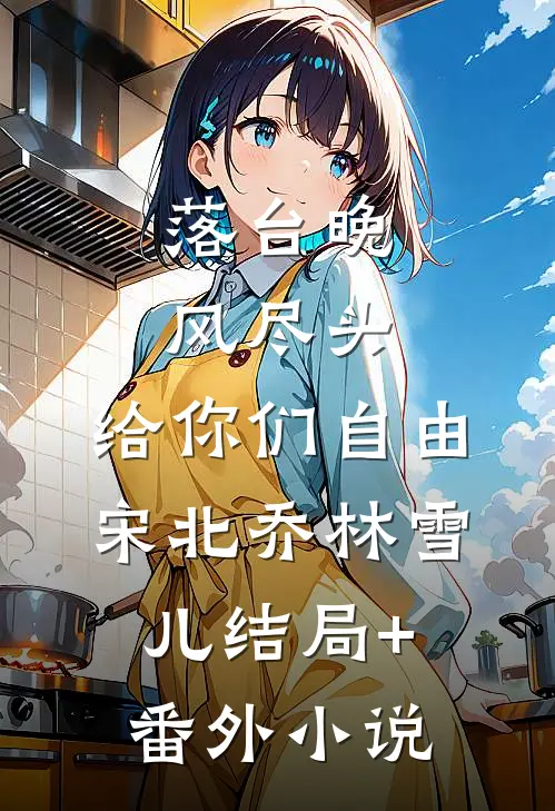 落台晚风尽头，给你们自由宋北乔林雪儿结局+番外小说