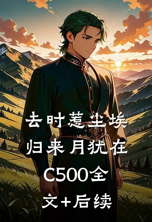 去时惹尘埃，归来月犹在C500全文+后续