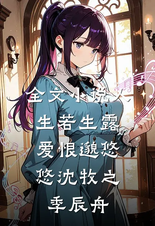 全文小说人生若生露，爱恨邈悠悠沈牧之季辰舟