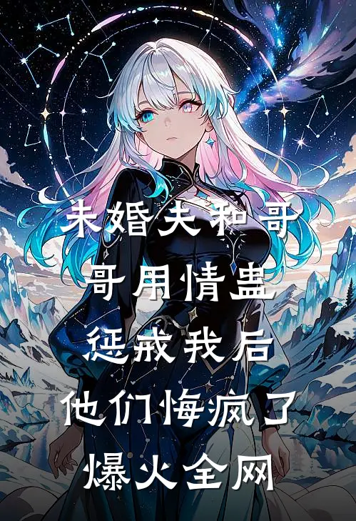 未婚夫和哥哥用情蛊惩戒我后，他们悔疯了爆火全网