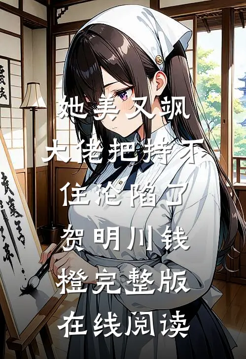 她美又飒，大佬把持不住沦陷了(贺明川钱橙)完整版在线阅读