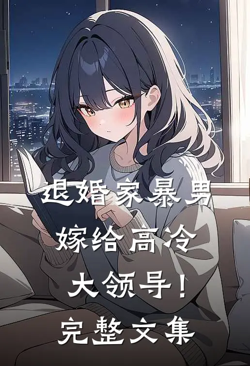 退婚家暴男，嫁给高冷大领导！完整文集
