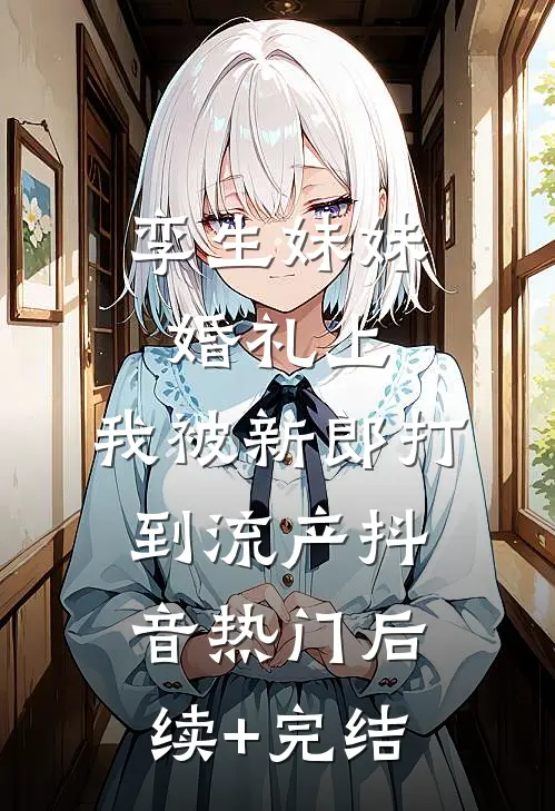 孪生妹妹婚礼上，我被新郎打到流产抖音热门后续+完结