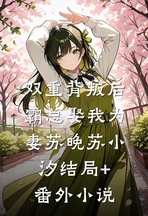 双重背叛后，霸总娶我为妻苏晚苏小汐结局+番外小说
