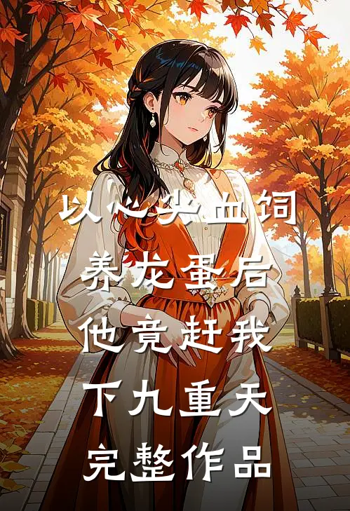 以心尖血饲养龙蛋后，他竟赶我下九重天完整作品