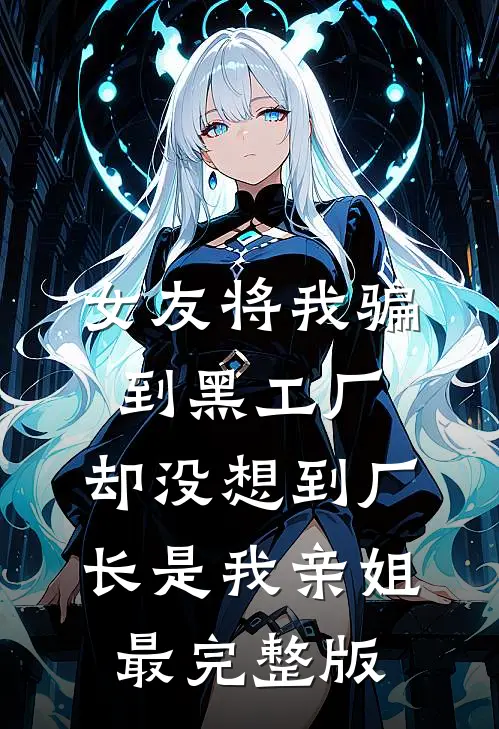 女友将我骗到黑工厂，却没想到厂长是我亲姐最完整版