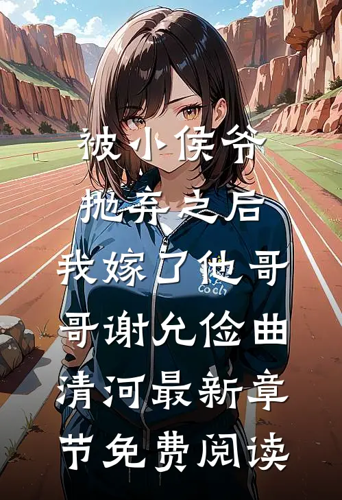 被小侯爷抛弃之后，我嫁了他哥哥谢允俭曲清河最新章节免费阅读
