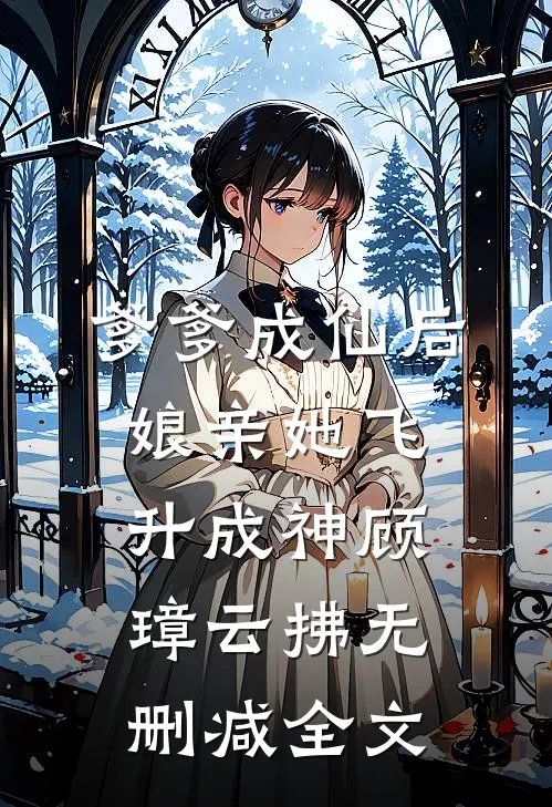 爹爹成仙后，娘亲她飞升成神顾璋云拂无删减全文