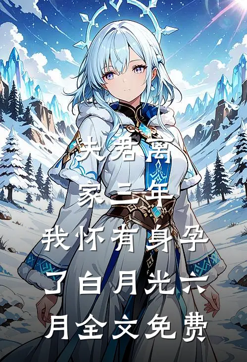 夫君离家三年，我怀有身孕了白月光六月全文免费