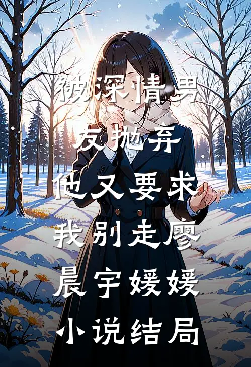 被深情男友抛弃，他又要求我别走廖晨宇媛媛小说结局