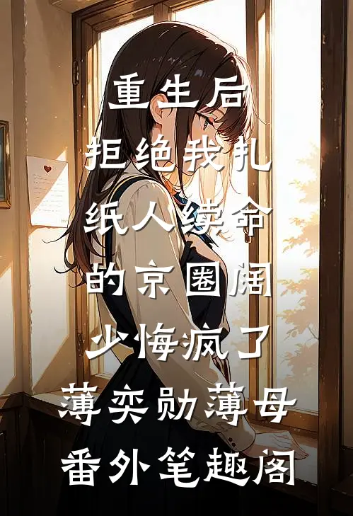 重生后，拒绝我扎纸人续命的京圈阔少悔疯了：薄奕勋薄母番外笔趣阁